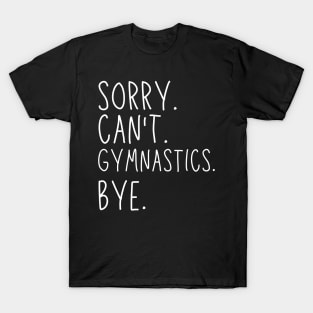 Sorry Can't Gymnastics Bye Gymnastic Life Funny Gymnastic Gift Gymnastic T-Shirt